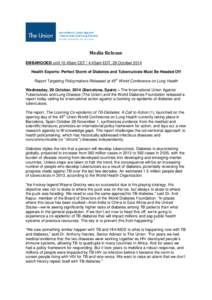 Media Release EMBARGOED until 10:45am CET / 4:45am EDT, 29 October 2014 Health Experts: Perfect Storm of Diabetes and Tuberculosis Must Be Headed Off Report Targeting Policymakers Released at 45th World Conference on Lun
