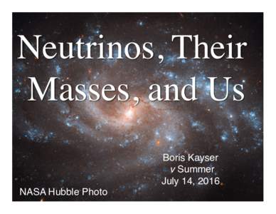 Neutrinos, Their � Masses, and Us Boris Kayser   ν Summer  July 14, 2016 NASA Hubble Photo