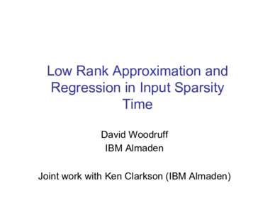 Low Rank Approximation and Regression in Input Sparsity Time David Woodruff IBM Almaden Joint work with Ken Clarkson (IBM Almaden)