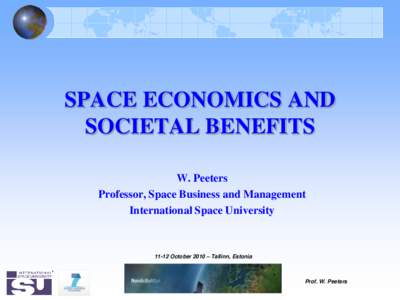 SPACE ECONOMICS AND SOCIETAL BENEFITS W. Peeters Professor, Space Business and Management International Space University