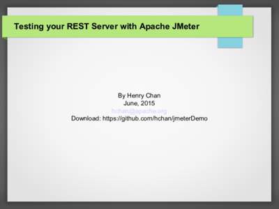 Testing your REST Server with Apache JMeter  By Henry Chan June, 2015  Download: https://github.com/hchan/jmeterDemo