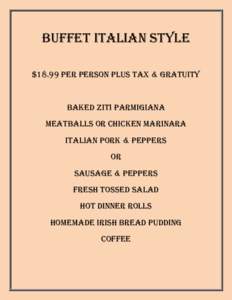 Buffet Italian Style $18.99 per person plus tax & gratuity Baked Ziti Parmigiana Meatballs or Chicken Marinara Italian Pork & Peppers