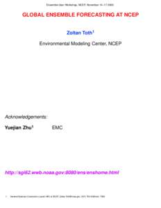 Ensemble User Workshop, NCEP, November 14–[removed]GLOBAL ENSEMBLE FORECASTING AT NCEP Zoltan Toth1 Environmental Modeling Center, NCEP