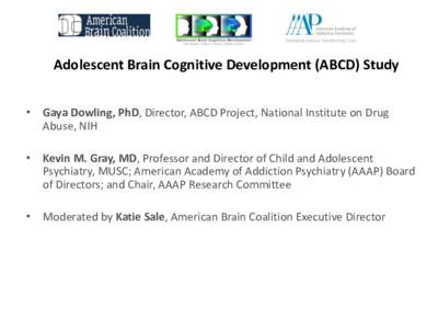 Adolescent Brain Cognitive Development (ABCD) Study • Gaya Dowling, PhD, Director, ABCD Project, National Institute on Drug Abuse, NIH • Kevin M. Gray, MD, Professor and Director of Child and Adolescent Psychiatry, M