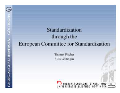 Standardization through the European Committee for Standardization Thomas Fischer SUB Göttingen