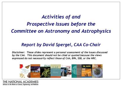 Activities of and Prospective Issues before the Committee on Astronomy and Astrophysics Report by David Spergel, CAA Co-Chair Disclaimer: These slides represent a personal assessment of the issues discussed by the CAA. T