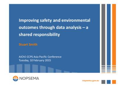 Improving safety and environmental  outcomes through data analysis – a  shared responsibility  Stuart Smith  AIChE‐CCPS Asia Pacific Conference