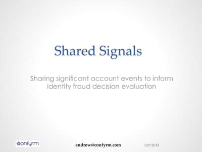 Shared  Signals  	
 Sharing significant account events to inform identity fraud decision evaluation [removed]