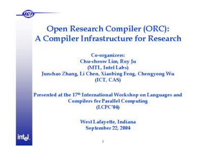 Open Research Compiler (ORC): A Compiler Infrastructure for Research  Co-organizers: Chu-cheow Lim, Roy Ju (MTL, Intel Labs) Junchao Zhang, Li Chen, Xiaobing Feng, Chengyong Wu  (ICT, CAS)  Presented at the 17th Internat