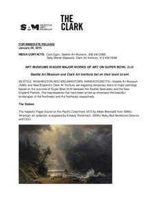 FOR IMMEDIATE RELEASE January 29, 2015 MEDIA CONTACTS: Cara Egan, Seattle Art Museum, [removed]Sally Morse Majewski, Clark Art Institute, [removed]ART MUSEUMS WAGER MAJOR WORKS OF ART ON SUPER BOWL XLIX