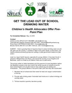 GET THE LEAD OUT OF SCHOOL DRINKING WATER Children’s Health Advocates Offer FivePoint Plan For Immediate Release: May, 9, 2016 Contact: Jordan Levine (NYLCV / 