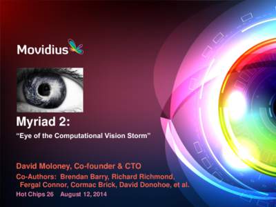 Myriad 2: “Eye of the Computational Vision Storm” David Moloney, Co-founder & CTO Co-Authors: Brendan Barry, Richard Richmond, Fergal Connor, Cormac Brick, David Donohoe, et al.