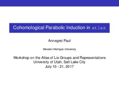 Cohomological Parabolic Induction in atlas Annegret Paul Western Michigan University Workshop on the Atlas of Lie Groups and Representations University of Utah, Salt Lake City