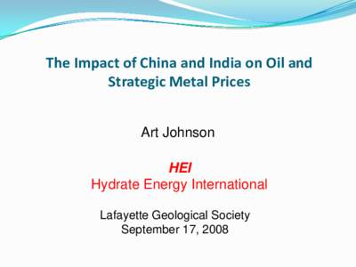 The Impact of China and India on Oil and Strategic Metal Prices Art Johnson HEI Hydrate Energy International Lafayette Geological Society