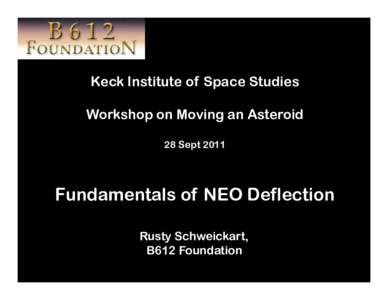 Keck Institute of Space Studies Workshop on Moving an Asteroid 28 Sept 2011 Fundamentals of NEO Deflection Rusty Schweickart,