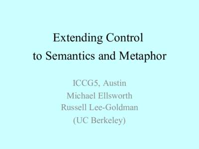 Extending Control to Semantics and Metaphor ICCG5, Austin Michael Ellsworth Russell Lee-Goldman (UC Berkeley)