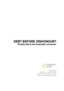 DEBT BEFORE DISHONOUR? Penalty fees & the Australian consumer Paul Gillett Director – Legal Practice Consumer Action Law Centre