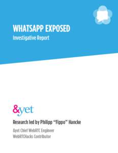 WHATSAPP EXPOSED Investigative Report Research led by Philipp “Fippo” Hancke &yet Chief WebRTC Engineer WebRTCHacks Contributor