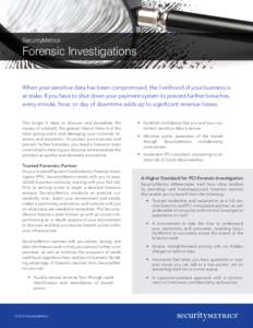 SecurityMetrics  Forensic Investigations When your sensitive data has been compromised, the livelihood of your business is at stake. If you have to shut down your payment system to prevent further breaches, every minute,