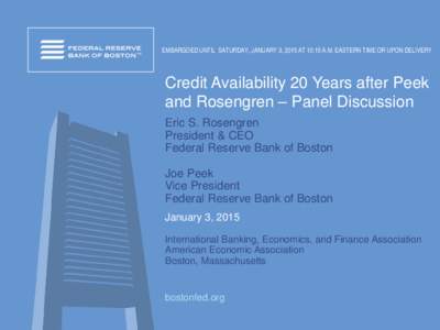 EMBARGOED UNTIL SATURDAY, JANUARY 3, 2015 AT 10:15 A.M. EASTERN TIME OR UPON DELIVERY  Credit Availability 20 Years after Peek and Rosengren – Panel Discussion Eric S. Rosengren President & CEO