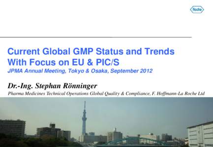 Current Global GMP Status and Trends With Focus on EU & PIC/S JPMA Annual Meeting, Tokyo & Osaka, September 2012 Dr.-Ing. Stephan Rönninger Pharma Medicines Technical Operations Global Quality & Compliance, F. Hoffmann-