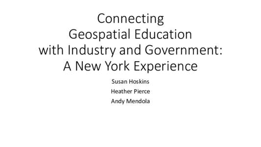 Connecting Geospatial Education with Industry and Government: A New York Experience Susan Hoskins Heather Pierce