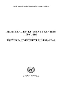 UNITED NATIONS CONFERENCE ON TRADE AND DEVELOPMENT  BILATERAL INVESTMENT TREATIES 1995–2006: TRENDS IN INVESTMENT RULEMAKING