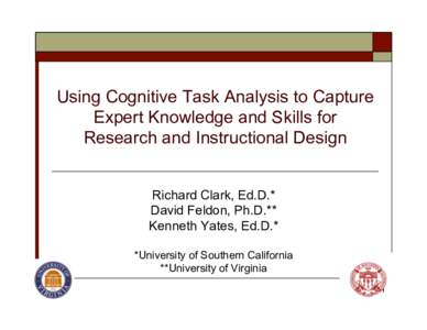 Using Cognitive Task Analysis to Capture Expert Knowledge and Skills for Research and Instructional Design Richard Clark, Ed.D.* David Feldon, Ph.D.** Kenneth Yates, Ed.D.*