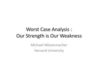 Worst	
  Case	
  Analysis	
  :	
  	
   Our	
  Strength	
  is	
  Our	
  Weakness	
   Michael	
  Mitzenmacher	
   Harvard	
  University	
    Prelude	
  