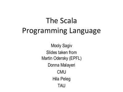The Scala Programming Language Mooly Sagiv Slides taken from Martin Odersky (EPFL) Donna Malayeri