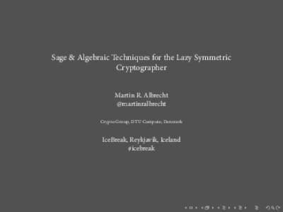 Sage & Algebraic Techniques for the Lazy Symmetric Cryptographer Martin R. Albrecht @martinralbrecht Crypto Group, DTU Compute, Denmark