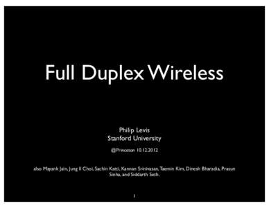 Full Duplex Wireless Philip Levis Stanford University @Princetonalso Mayank Jain, Jung Il Choi, Sachin Katti, Kannan Srinivasan, Taemin Kim, Dinesh Bharadia, Prasun