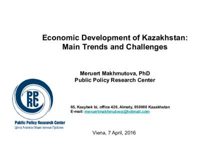 Economic Development of Kazakhstan: Main Trends and Challenges Meruert Makhmutova, PhD Public Policy Research Center  65, Kazybek bi, office 420, Almaty, Kazakhstan