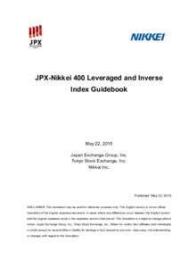 JPX-Nikkei 400 Leveraged and Inverse Index Guidebook May 22, 2015 Japan Exchange Group, Inc. Tokyo Stock Exchange, Inc.