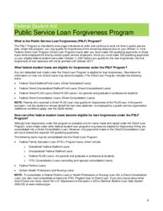 Federal Student Aid  Public Service Loan Forgiveness Program What is the Public Service Loan Forgiveness (PSLF) Program? The PSLF Program is intended to encourage individuals to enter and continue to work full-time in pu