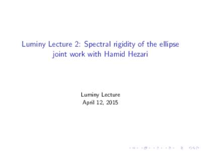 Luminy Lecture 2: Spectral rigidity of the ellipse joint work with Hamid Hezari Luminy Lecture April 12, 2015