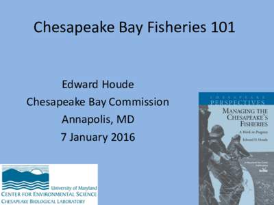 Chesapeake Bay Fisheries 101  Edward Houde Chesapeake Bay Commission Annapolis, MD 7 January 2016