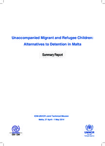 Unaccompanied Migrant and Refugee Children: Alternatives to Detention in Malta Summary Report IOM-UNHCR Joint Technical Mission Malta, 27 April - 1 May 2014