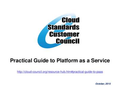 Practical Guide to Platform as a Service http://cloud-council.org/resource-hub.htm#practical-guide-to-paas October, 2015  The Cloud Standards Customer Council