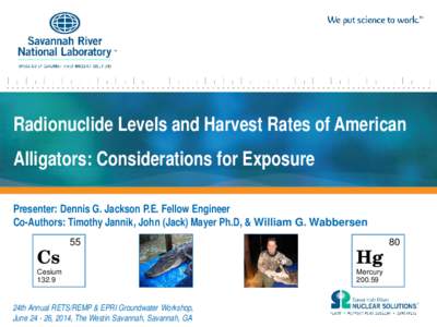Radionuclide Levels and Harvest Rates of American Alligators: Considerations for Exposure Presenter: Dennis G. Jackson P.E. Fellow Engineer Co-Authors: Timothy Jannik, John (Jack) Mayer Ph.D, & William G. Wabbersen  Cs