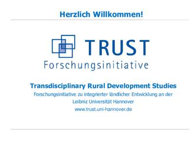 Herzlich Willkommen!  Transdisciplinary Rural Development Studies Forschungsinitiative zu integrierter ländlicher Entwicklung an der Leibniz Universität Hannover www.trust.uni-hannover.de
