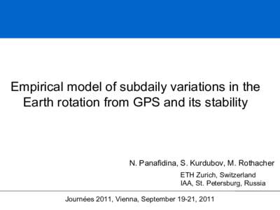 Empirical model of subdaily variations in the Earth rotation from GPS and its stability N. Panafidina, S. Kurdubov, M. Rothacher ETH Zurich, Switzerland IAA, St. Petersburg, Russia